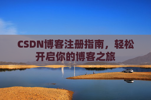 CSDN博客注册指南,轻松开启你的博客之旅 CSDN博客注册指南,轻松开启你的博客之旅