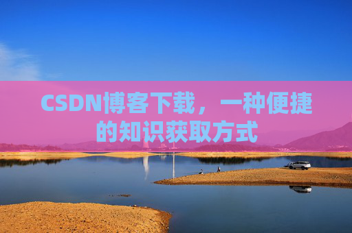 CSDN博客下载,一种便捷的知识获取方式